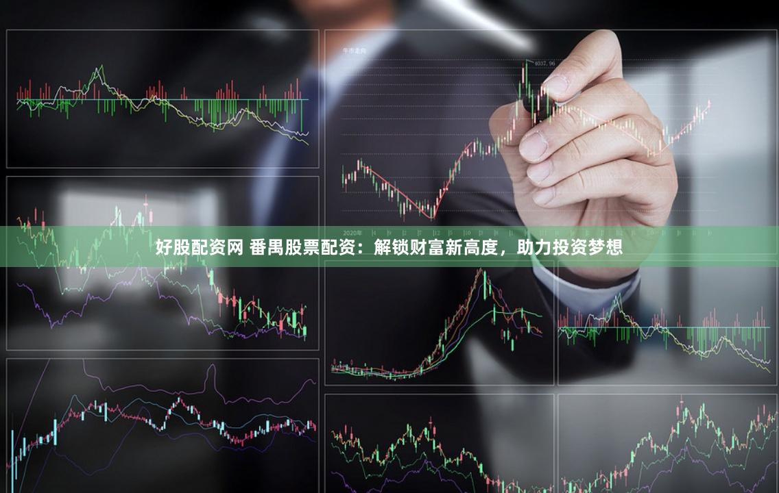 好股配資網 番禺股票配資：解鎖財富新高度，助力投資夢想